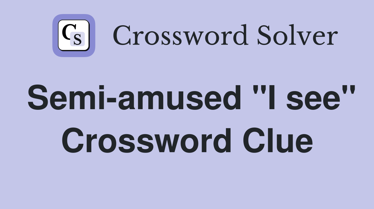 Semi-amused "I see" Crossword Clue