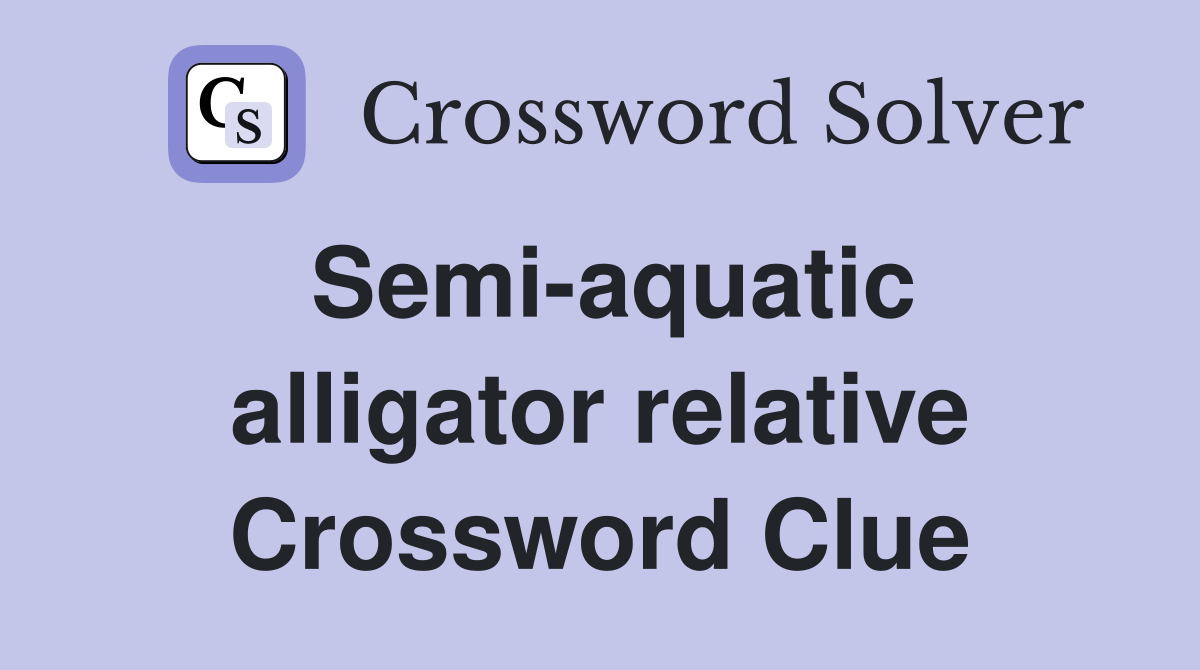 Semi-aquatic alligator relative Crossword Clue