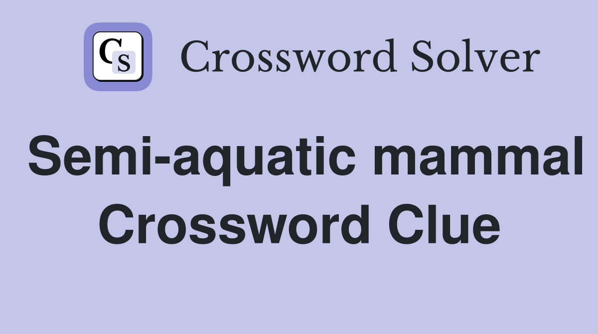 Semi-aquatic mammal Crossword Clue