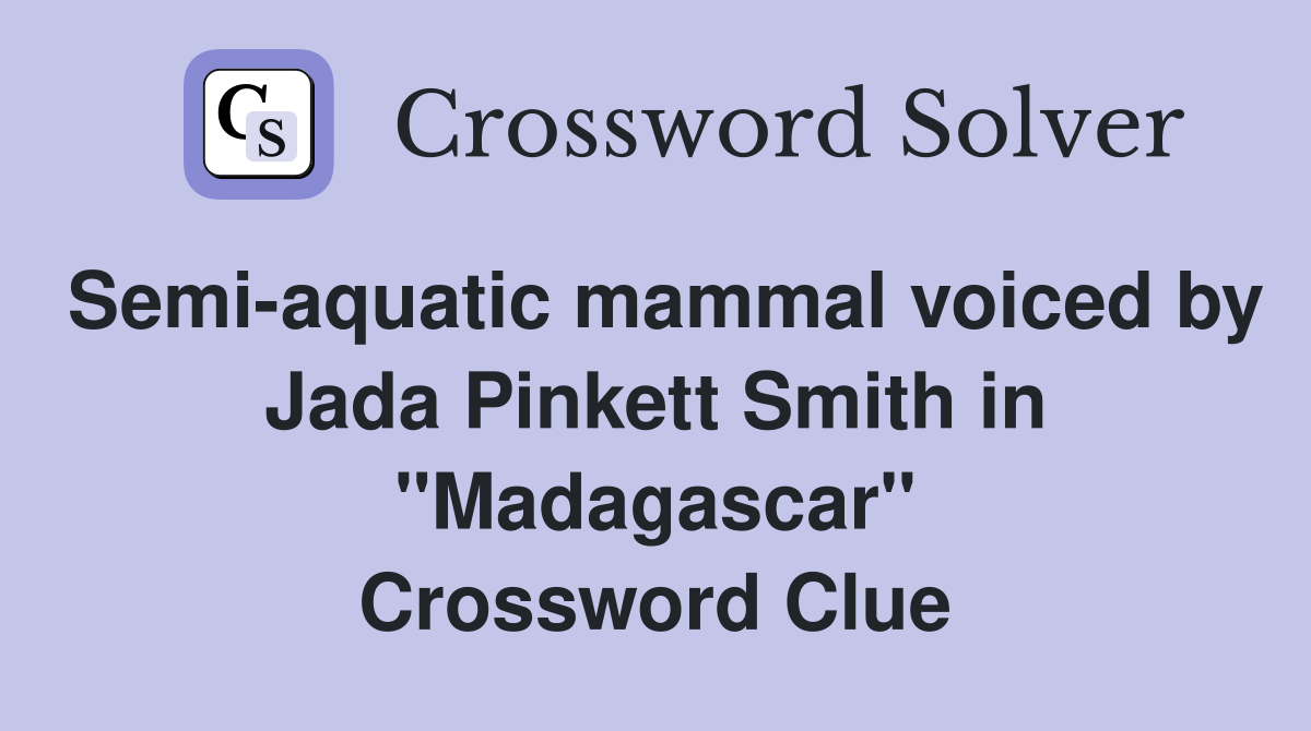 Semi-aquatic mammal voiced by Jada Pinkett Smith in "Madagascar" Crossword Clue
