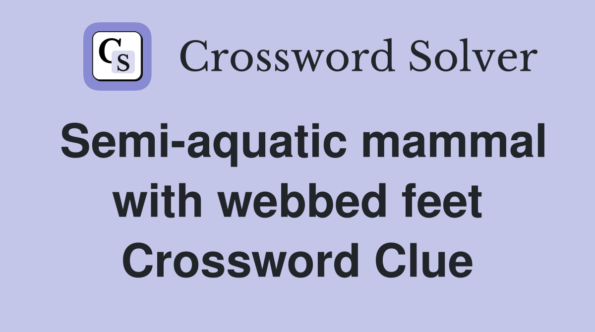 Semi-aquatic mammal with webbed feet Crossword Clue