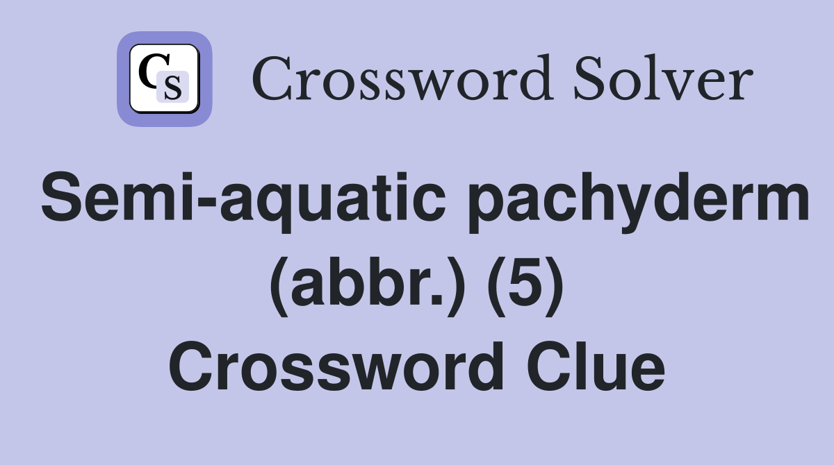 Semi-aquatic pachyderm (abbr.) (5) Crossword Clue