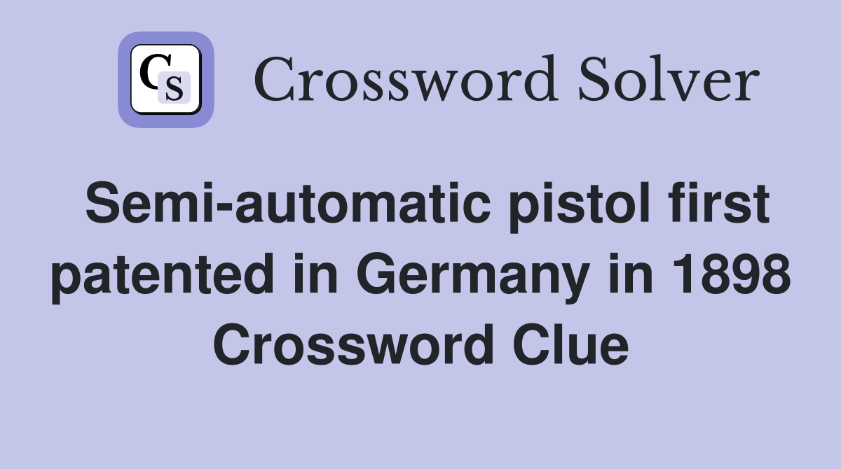 Semi-automatic pistol first patented in Germany in 1898 Crossword Clue