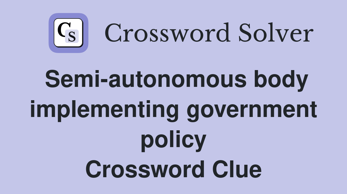 Semi-autonomous body implem­enting government policy Crossword Clue