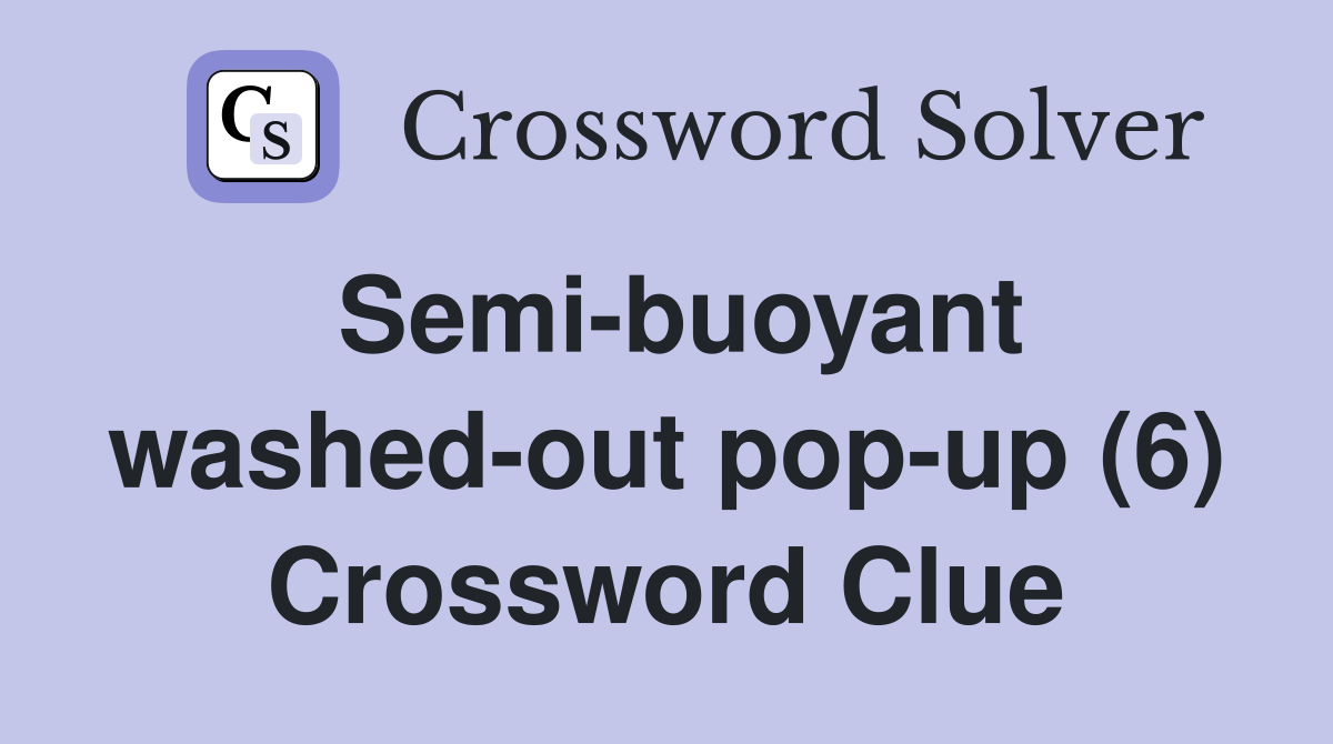 Semi-buoyant washed-out pop-up (6) Crossword Clue