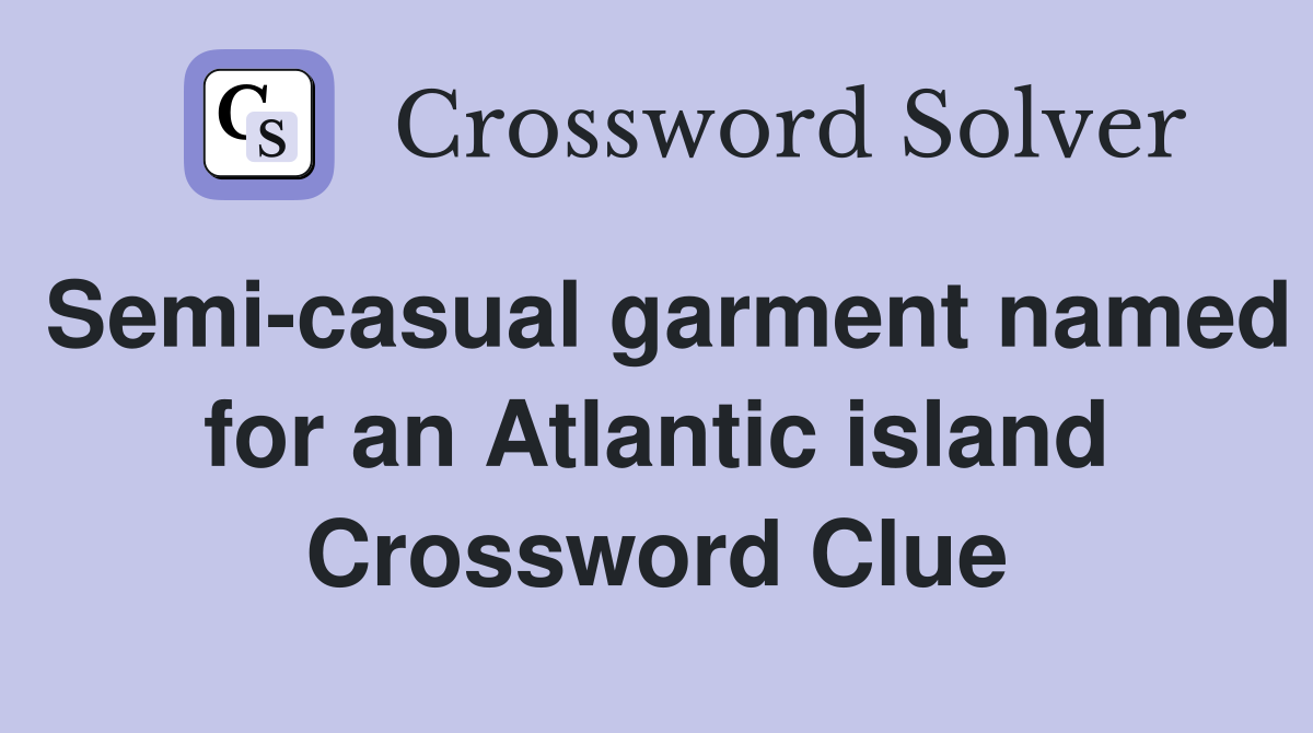 Semi-casual garment named for an Atlantic island Crossword Clue