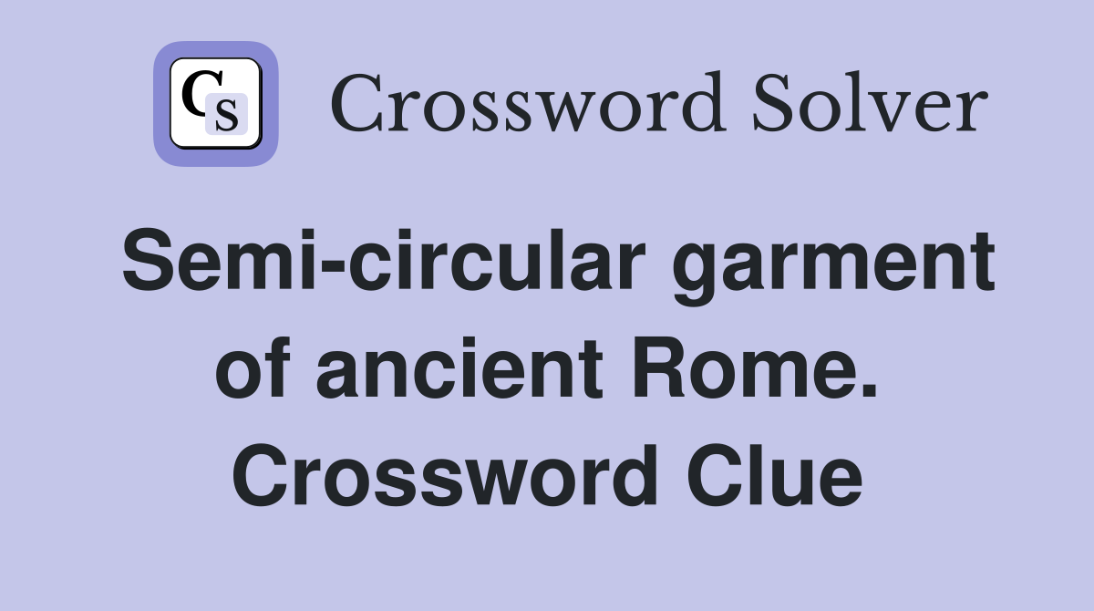 Semi-circular garment of ancient Rome. Crossword Clue