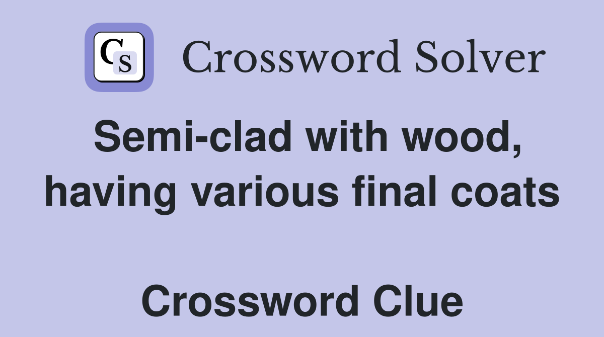 Semi-clad with wood, having various final coats  Crossword Clue