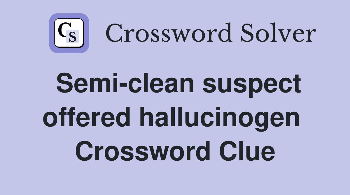 Semi-clean suspect offered hallucinogen  Crossword Clue