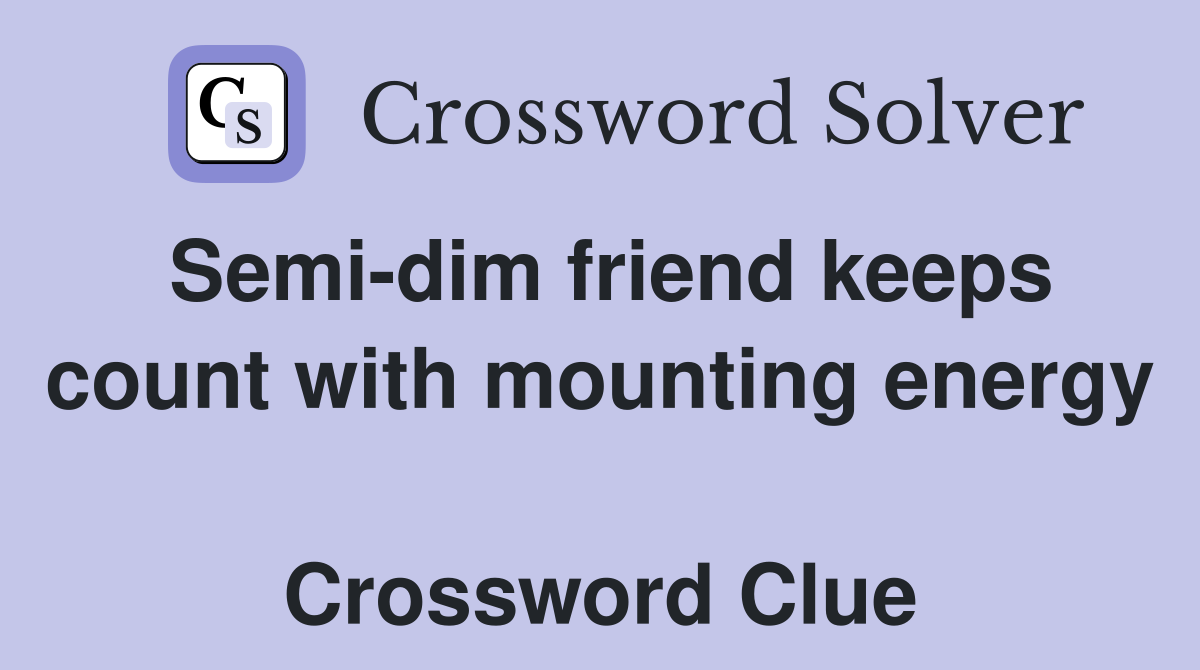 Semi-dim friend keeps count with mounting energy  Crossword Clue