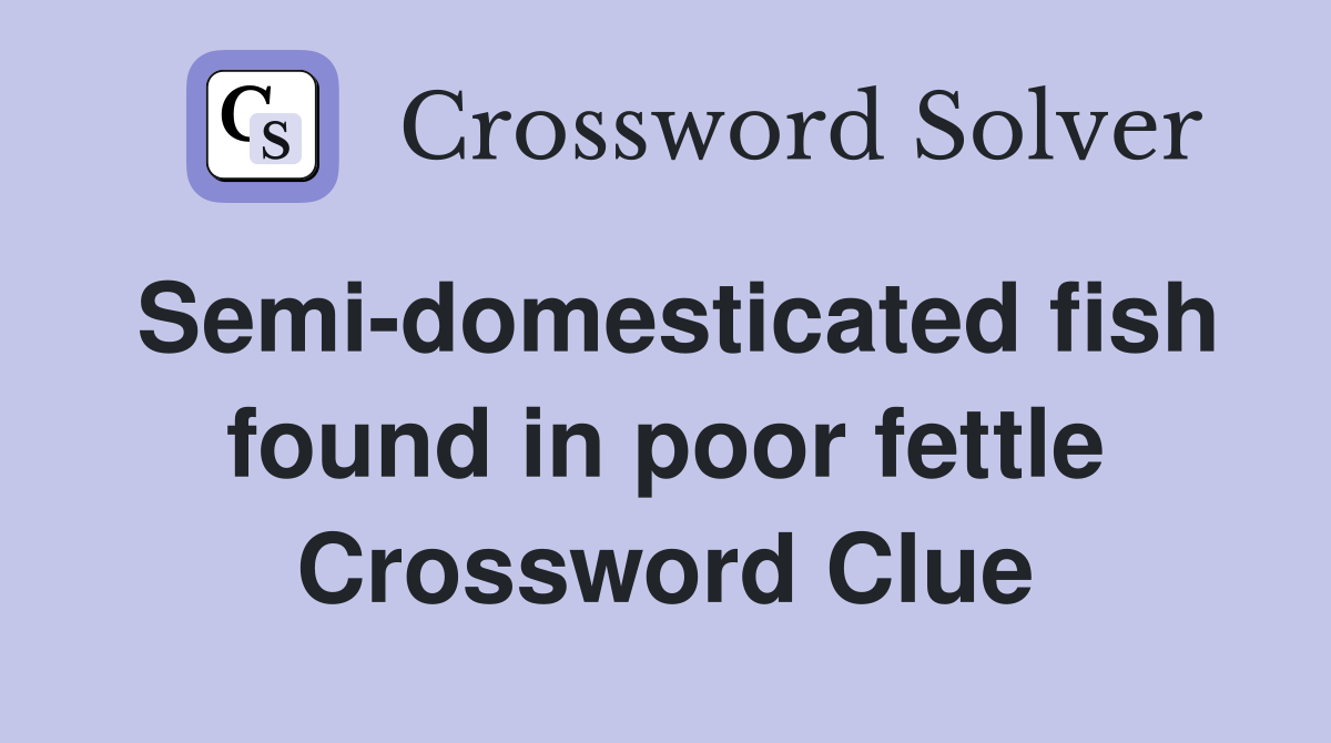 Semi-domesticated fish found in poor fettle Crossword Clue