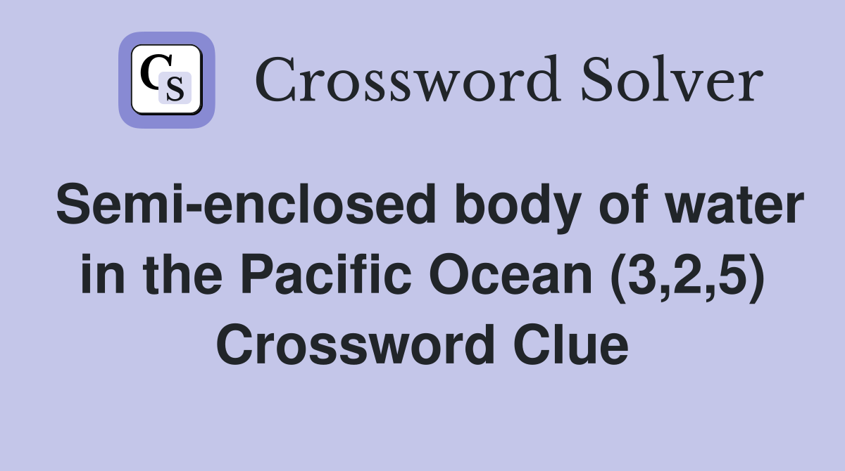 Semi-enclosed body of water in the Pacific Ocean (3,2,5) Crossword Clue