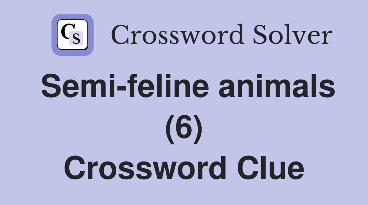 Semi-feline animals (6) Crossword Clue