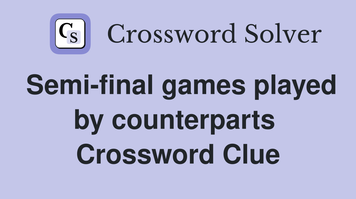 Semi-final games played by counterparts  Crossword Clue