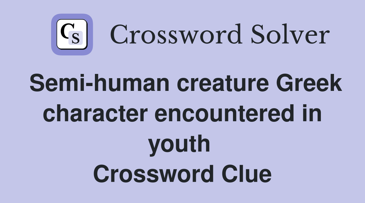 Semi-human creature Greek character encountered in youth  Crossword Clue