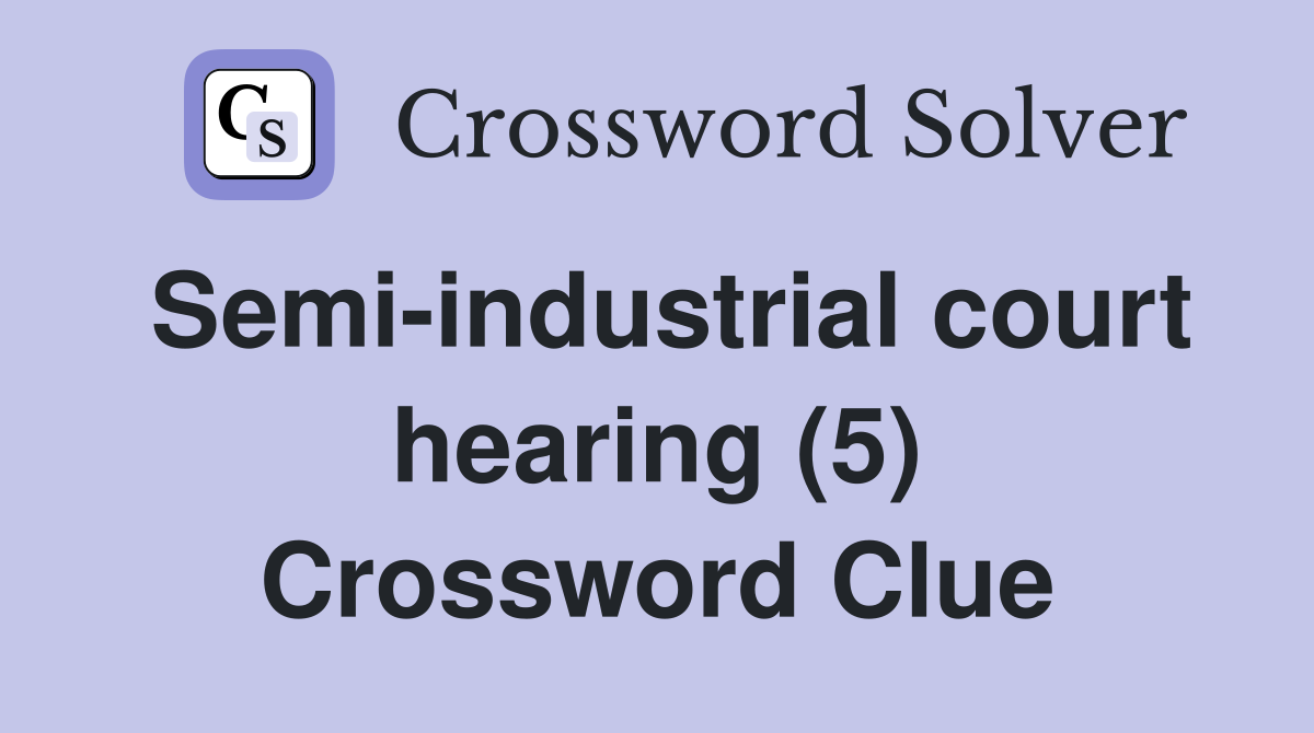 Semi-industrial court hearing (5) Crossword Clue