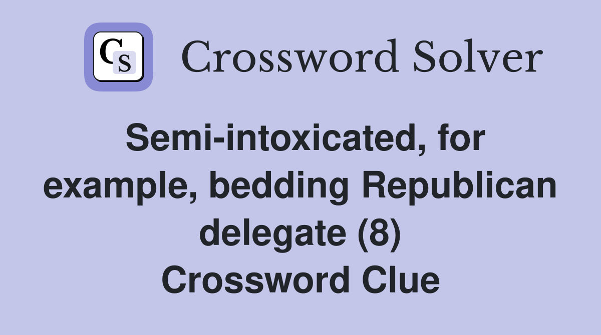 Semi-intoxicated, for example, bedding Republican delegate (8) Crossword Clue