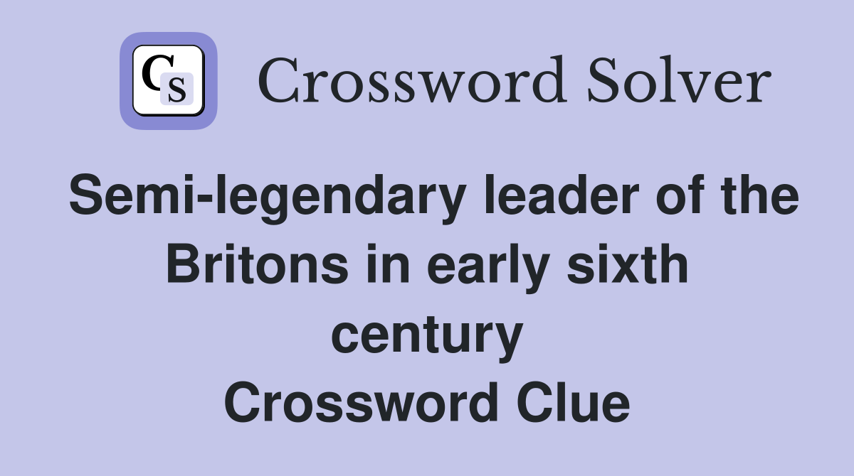Semi-legendary leader of the Britons in early sixth century Crossword Clue