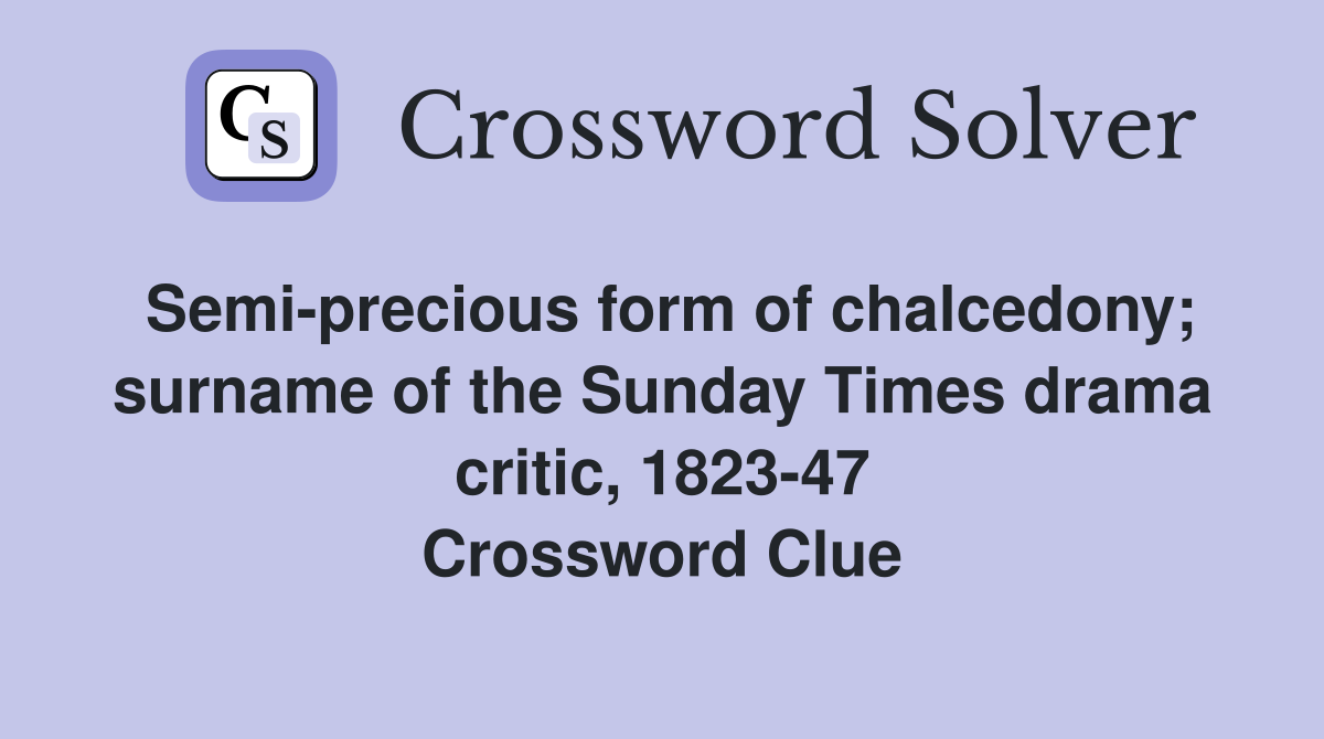 Semi-precious form of chalcedony; surname of the Sunday Times drama critic, 1823-47 Crossword Clue