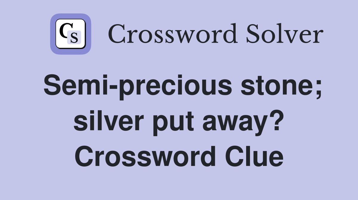 Semi-precious stone; silver put away? Crossword Clue