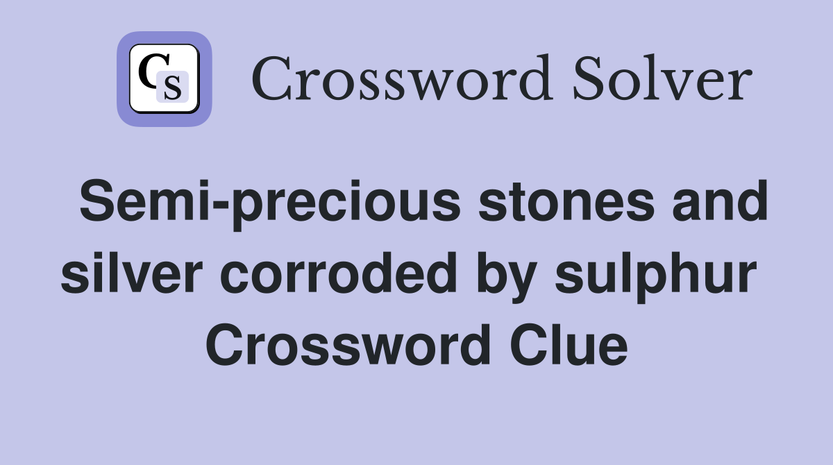 Semi-precious stones and silver corroded by sulphur  Crossword Clue
