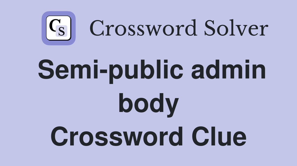 Semi-public admin body Crossword Clue