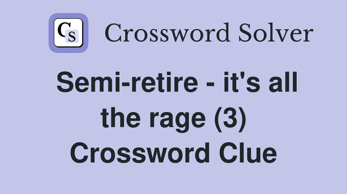Semi-retire - it's all the rage (3) Crossword Clue