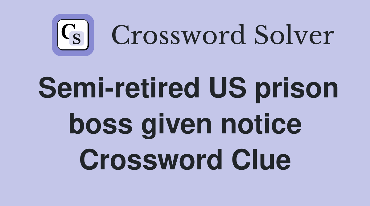 Semi-retired US prison boss given notice Crossword Clue
