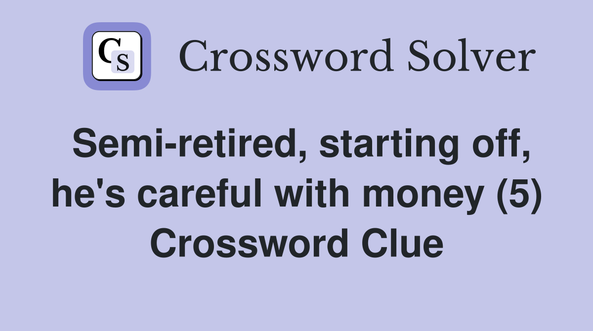 Semi-retired, starting off, he's careful with money (5) Crossword Clue