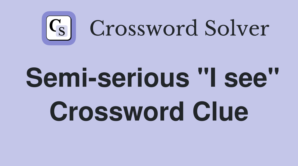 Semi-serious "I see" Crossword Clue