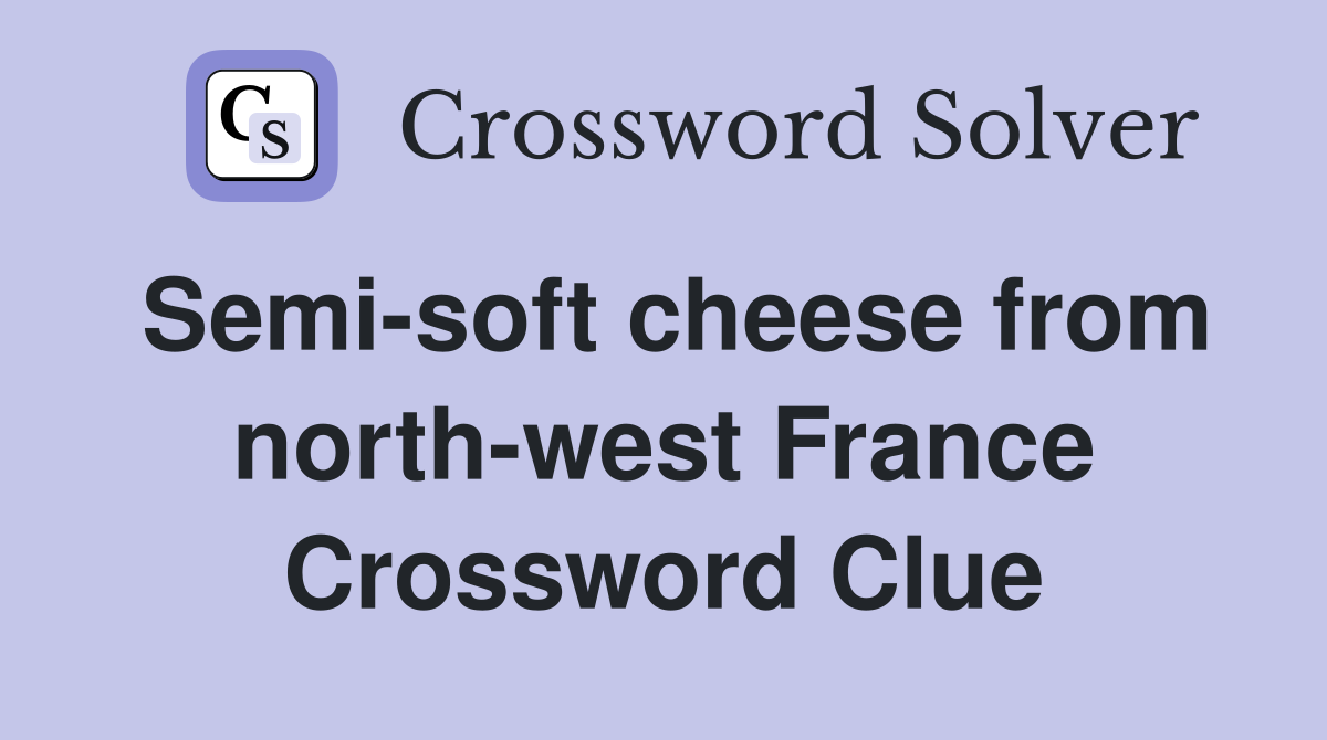Semi-soft cheese from north-west France Crossword Clue
