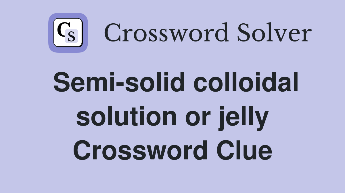 Semi-solid colloidal solution or jelly Crossword Clue