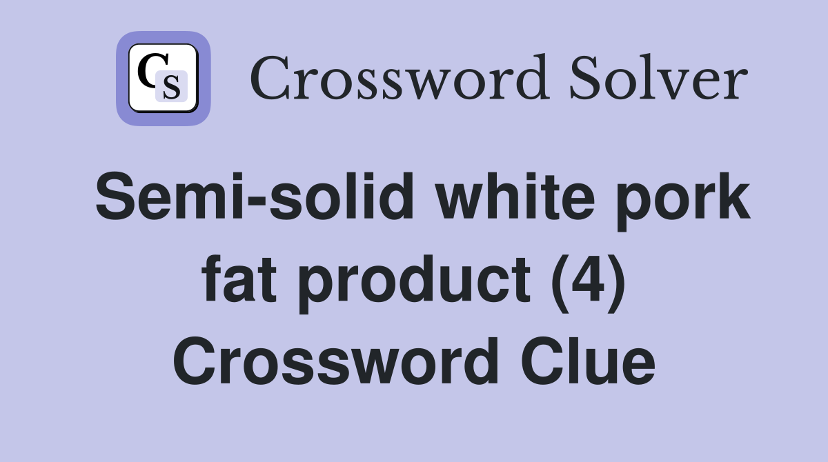Semi-solid white pork fat product (4) Crossword Clue