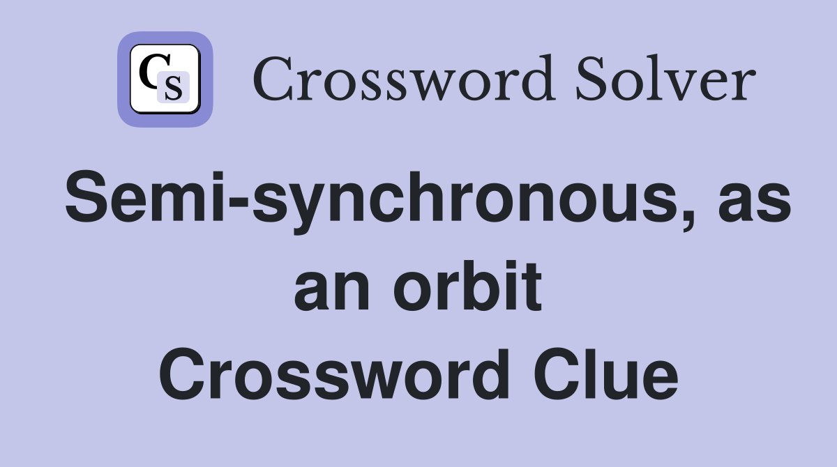 Semi-synchronous, as an orbit Crossword Clue