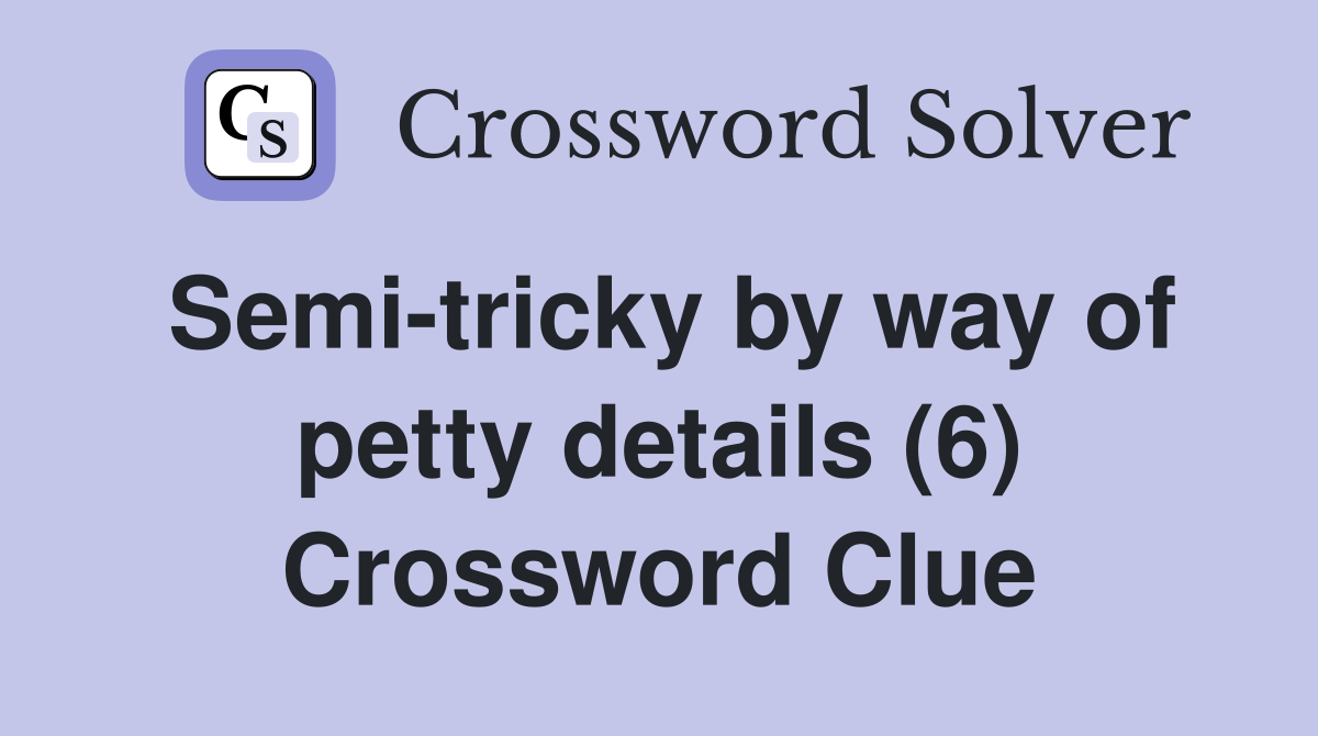 Semi-tricky by way of petty details (6) Crossword Clue