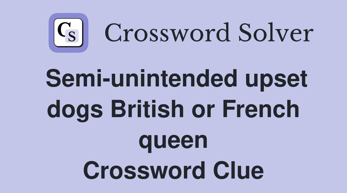 Semi-unintended upset dogs British or French queen Crossword Clue