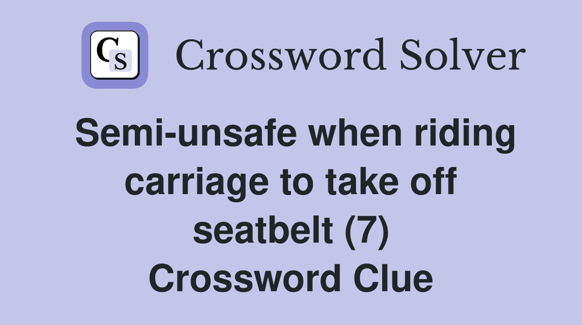 Semi-unsafe when riding carriage to take off seatbelt (7) Crossword Clue