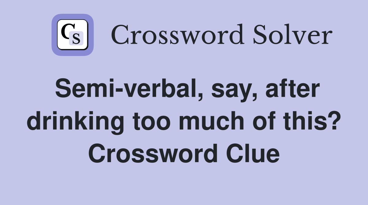 Semi-verbal, say, after drinking too much of this? Crossword Clue