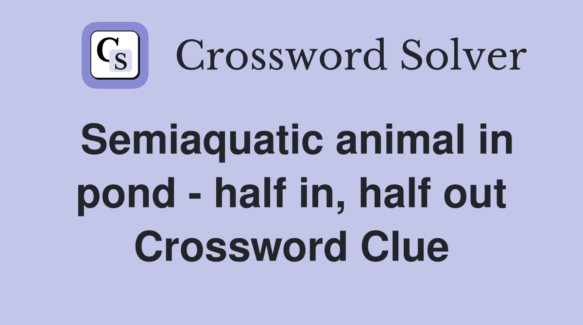 Semiaquatic animal in pond - half in, half out Crossword Clue