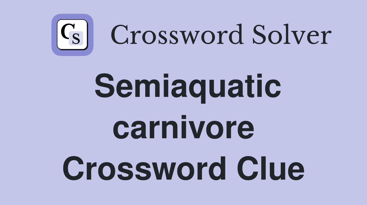 Semiaquatic carnivore Crossword Clue