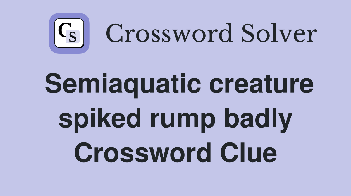 Semiaquatic creature spiked rump badly Crossword Clue