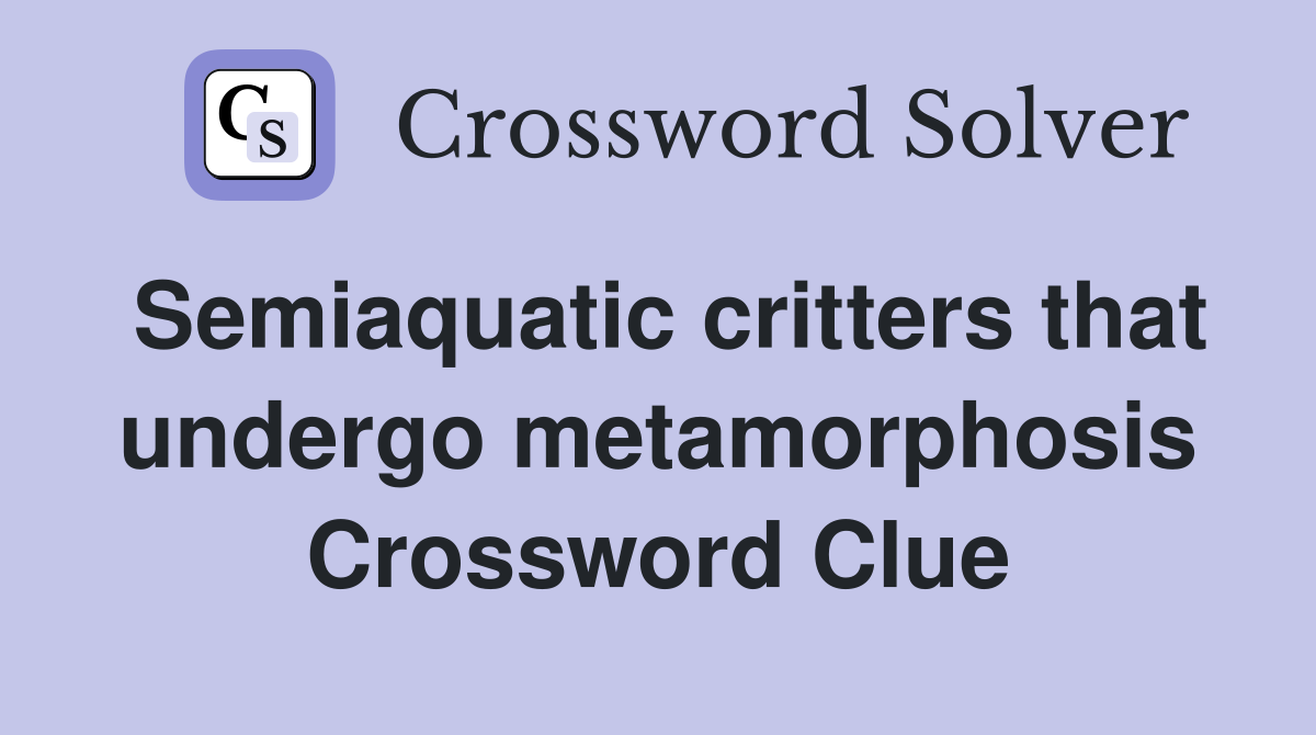 Semiaquatic critters that undergo metamorphosis Crossword Clue