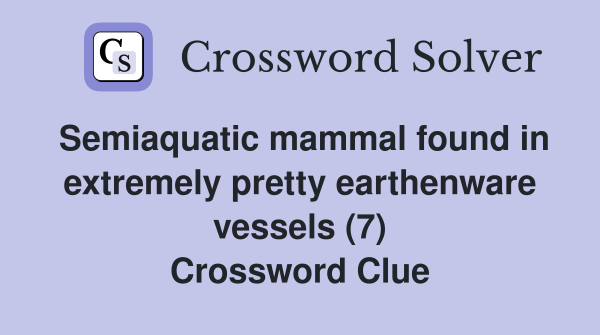Semiaquatic mammal found in extremely pretty earthenware vessels (7) Crossword Clue