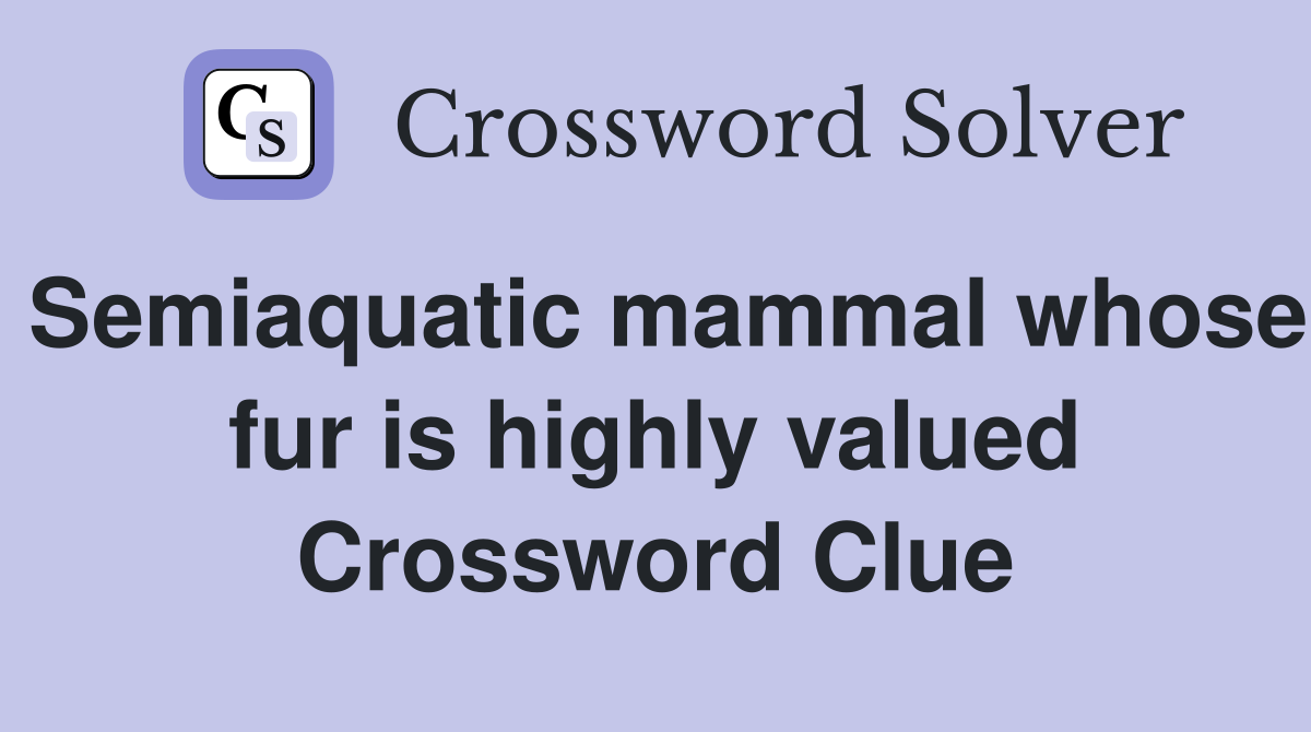 Semiaquatic mammal whose fur is highly valued Crossword Clue