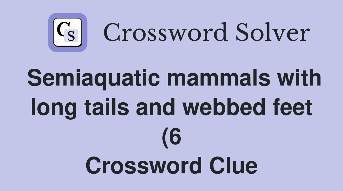 Semiaquatic mammals with long tails and webbed feet (6) Crossword Semiaquatic mammals with long tails and webbed feet (6) Crossword