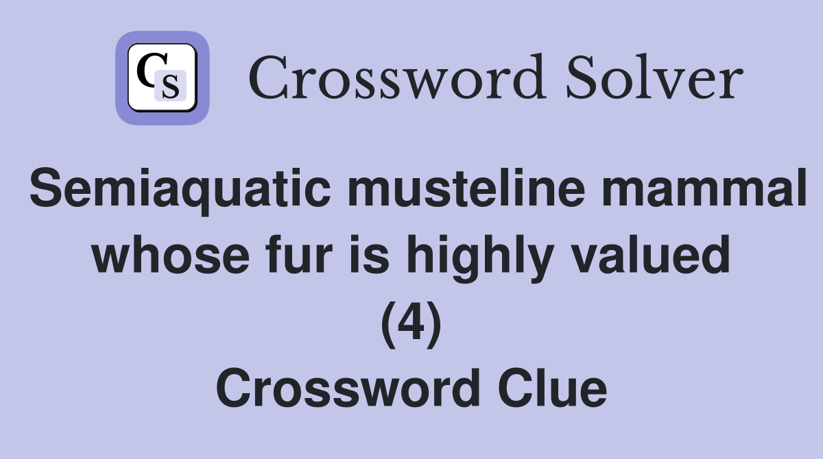 Semiaquatic musteline mammal whose fur is highly valued (4) Crossword Clue