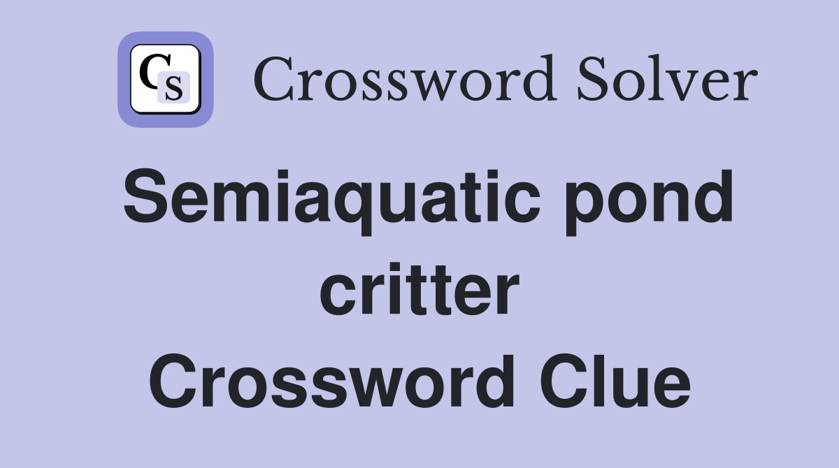Semiaquatic pond critter Crossword Clue