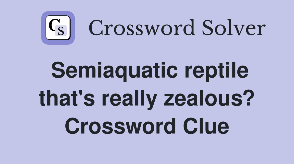 Semiaquatic reptile that's really zealous? Crossword Clue