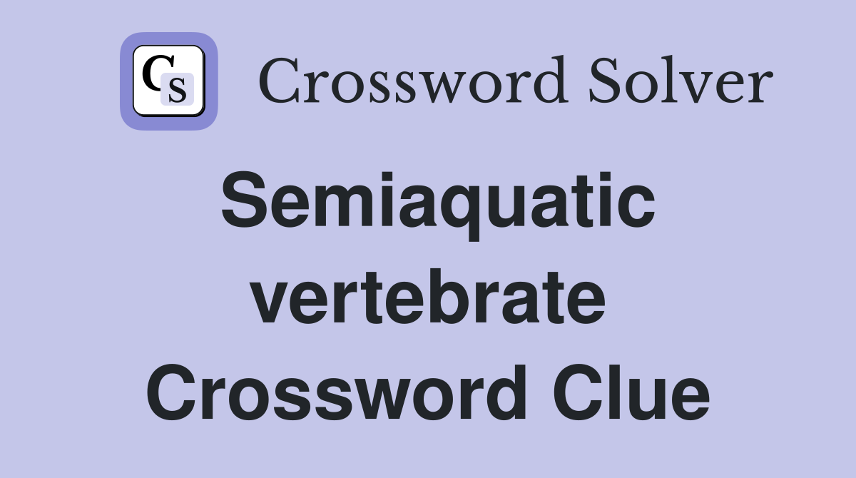 Semiaquatic vertebrate Crossword Clue