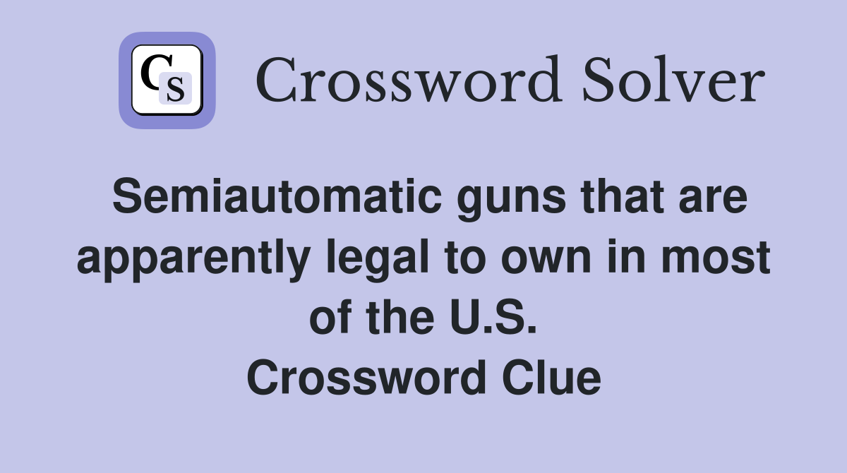 Semiautomatic guns that are apparently legal to own in most of the U.S. Crossword Clue